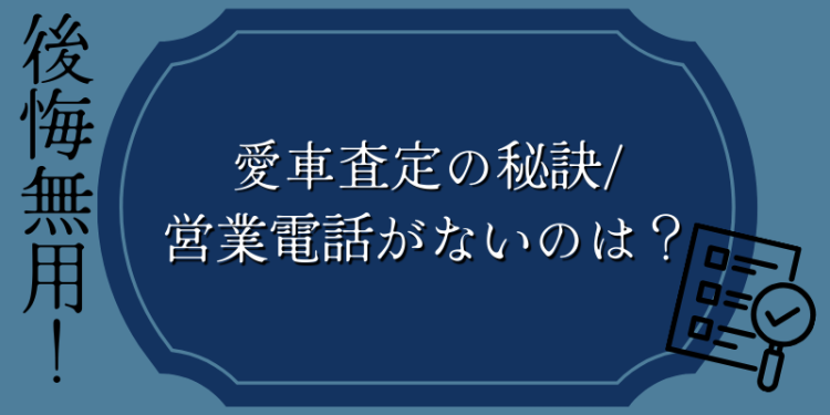 後悔無用！愛車査定の秘訣/営業電話がないのは？